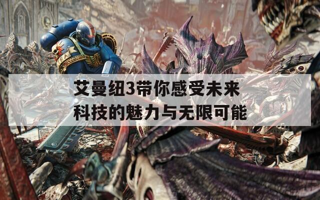 艾曼纽3带你感受未来科技的魅力与无限可能