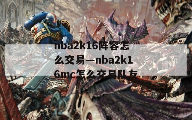 nba2k16阵容怎么交易—nba2k16mc怎么交易队友