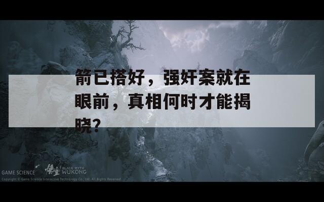 箭已搭好，强奸案就在眼前，真相何时才能揭晓？
