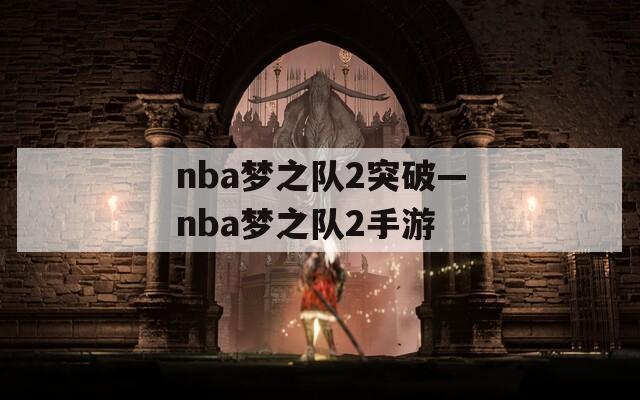 nba梦之队2突破—nba梦之队2手游
