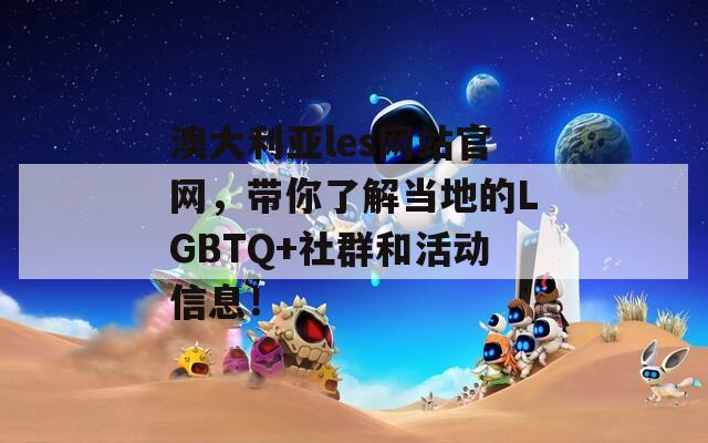 澳大利亚les网站官网，带你了解当地的LGBTQ+社群和活动信息！