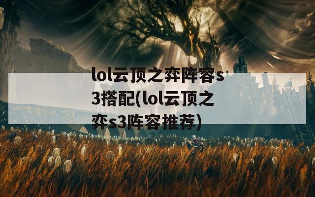 lol云顶之弈阵容s3搭配(lol云顶之弈s3阵容推荐)