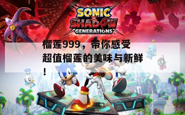 榴莲999，带你感受超值榴莲的美味与新鲜！