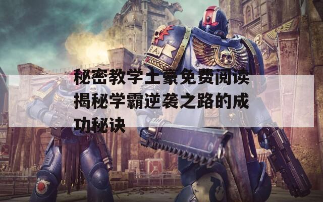 秘密教学土豪免费阅读揭秘学霸逆袭之路的成功秘诀