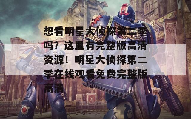 想看明星大侦探第二季吗？这里有完整版高清资源！明星大侦探第二季在线观看免费完整版高清