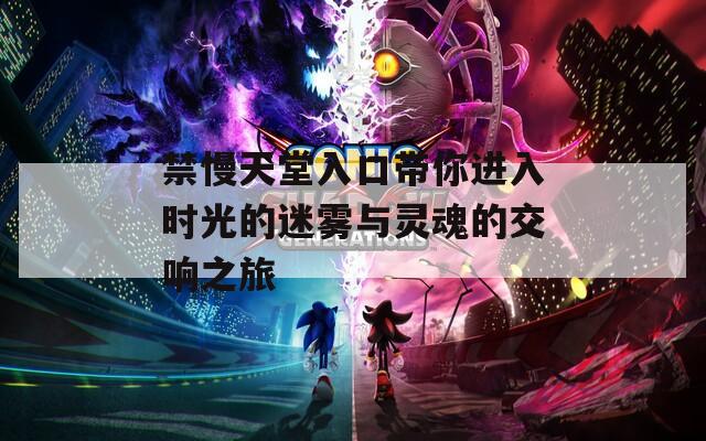 禁慢天堂入口带你进入时光的迷雾与灵魂的交响之旅