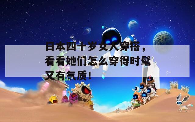 日本四十岁女人穿搭，看看她们怎么穿得时髦又有气质！