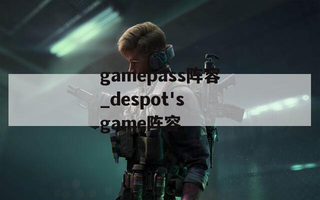 gamepass阵容_despot's game阵容