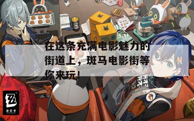 在这条充满电影魅力的街道上，斑马电影街等你来玩！