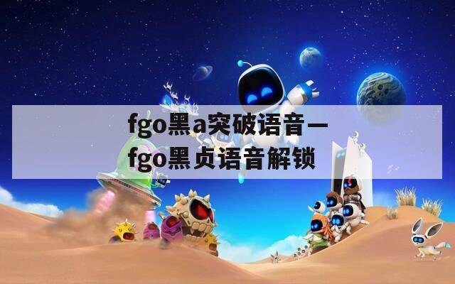 fgo黑a突破语音—fgo黑贞语音解锁