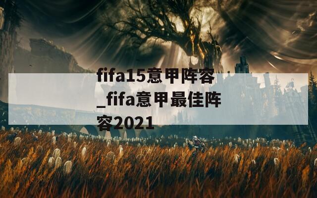 fifa15意甲阵容_fifa意甲最佳阵容2021