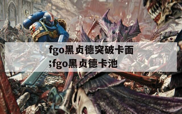 fgo黑贞德突破卡面;fgo黑贞德卡池