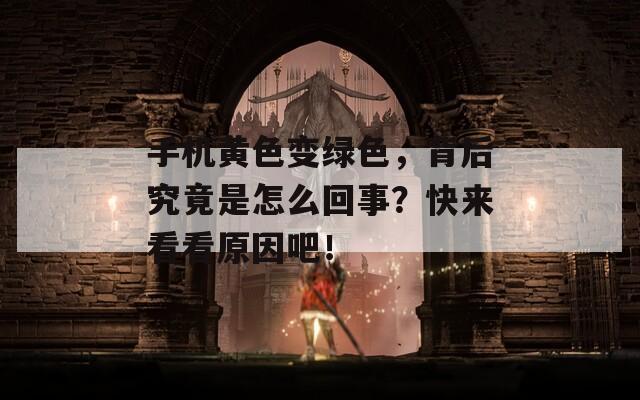 手机黄色变绿色，背后究竟是怎么回事？快来看看原因吧！