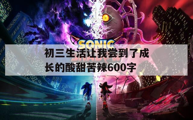 初三生活让我尝到了成长的酸甜苦辣600字