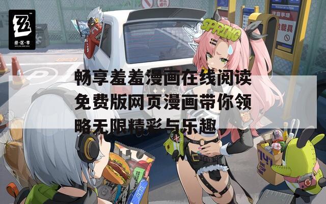 畅享羞羞漫画在线阅读免费版网页漫画带你领略无限精彩与乐趣