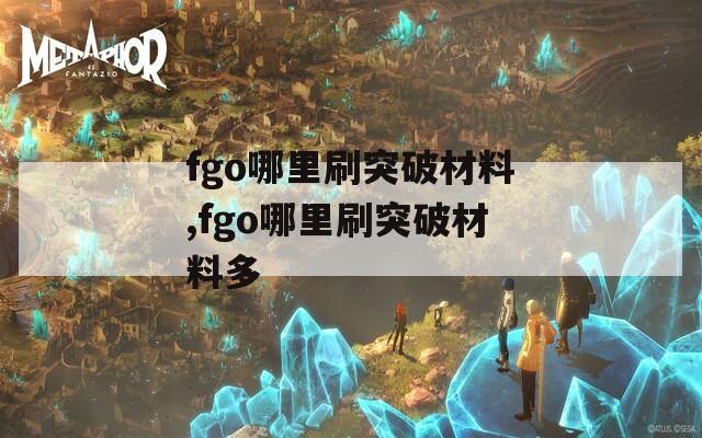 fgo哪里刷突破材料,fgo哪里刷突破材料多