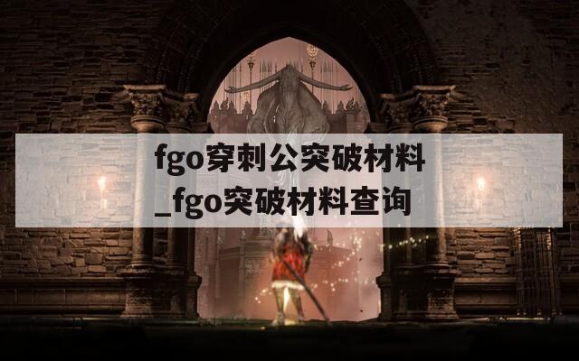 fgo穿刺公突破材料_fgo突破材料查询