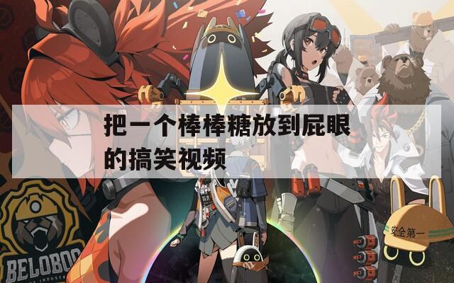 把一个棒棒糖放到屁眼的搞笑视频