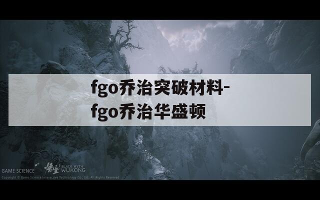 fgo乔治突破材料-fgo乔治华盛顿