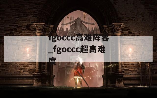 fgoccc高难阵容_fgoccc超高难度