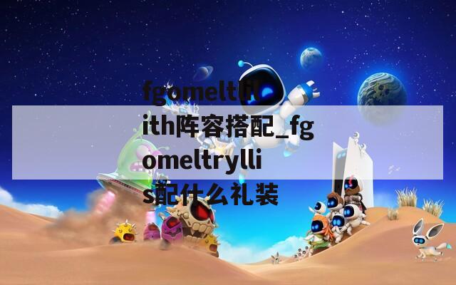 fgomeltlilith阵容搭配_fgomeltryllis配什么礼装