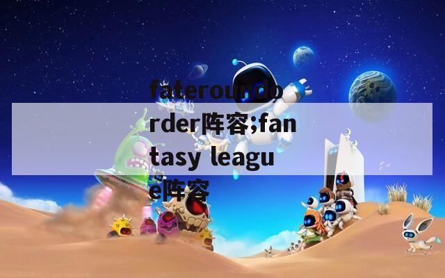 fateroundorder阵容;fantasy league阵容