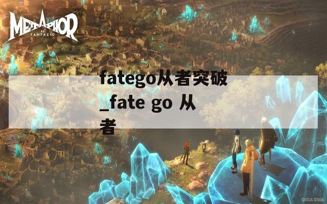 fatego从者突破_fate go 从者