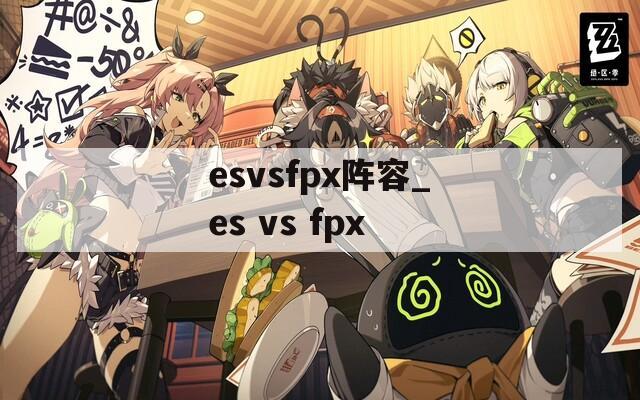 esvsfpx阵容_es vs fpx