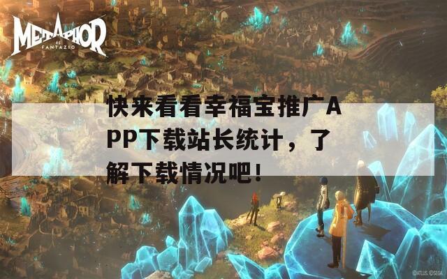 快来看看幸福宝推广APP下载站长统计，了解下载情况吧！