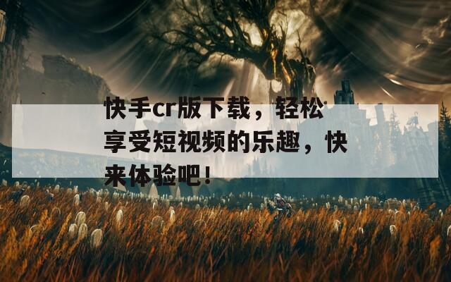 快手cr版下载，轻松享受短视频的乐趣，快来体验吧！