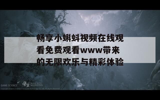 畅享小蝌蚪视频在线观看免费观看www带来的无限欢乐与精彩体验