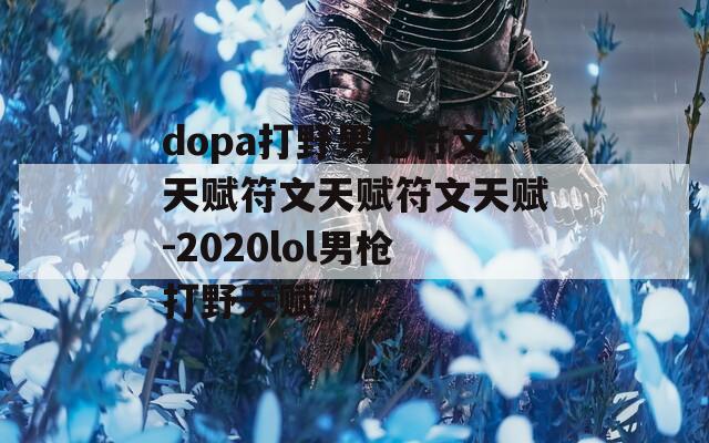 dopa打野男枪符文天赋符文天赋符文天赋-2020lol男枪打野天赋