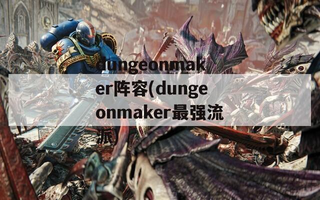 dungeonmaker阵容(dungeonmaker最强流派)