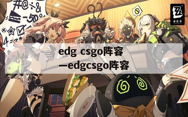 edg csgo阵容—edgcsgo阵容