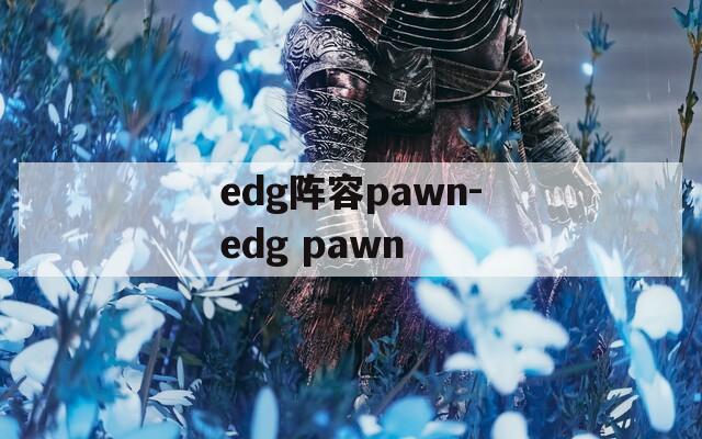 edg阵容pawn-edg pawn