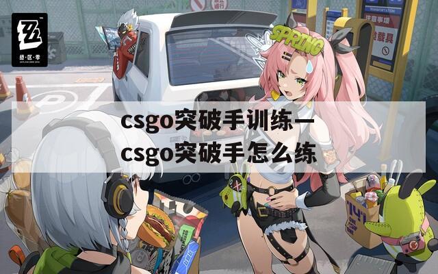 csgo突破手训练—csgo突破手怎么练