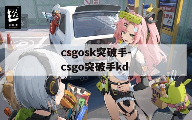 csgosk突破手-csgo突破手kd