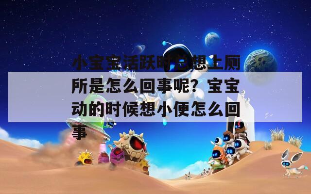 小宝宝活跃时总想上厕所是怎么回事呢？宝宝动的时候想小便怎么回事