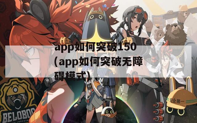 app如何突破150(app如何突破无障碍模式)