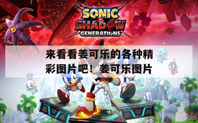 来看看姜可乐的各种精彩图片吧！姜可乐图片