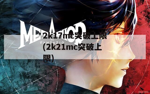 2k17mc突破上限(2k21mc突破上限)