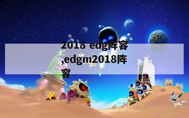 2018 edg阵容,edgm2018阵容