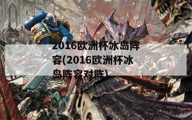 2016欧洲杯冰岛阵容(2016欧洲杯冰岛阵容对阵)