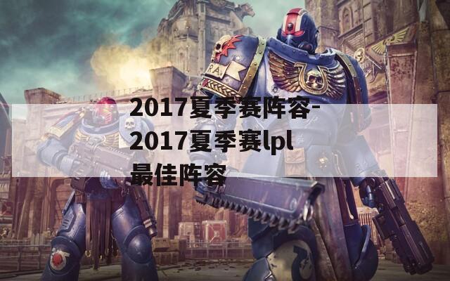 2017夏季赛阵容-2017夏季赛lpl最佳阵容