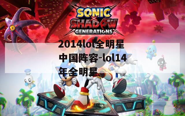 2014lol全明星中国阵容-lol14年全明星