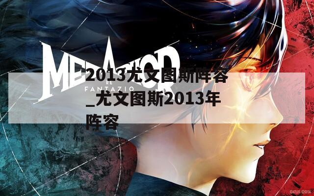 2013尤文图斯阵容_尤文图斯2013年阵容