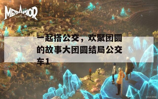 一起搭公交，欢聚团圆的故事大团圆结局公交车1