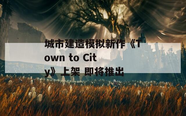 城市建造模拟新作《Town to City》上架 即将推出