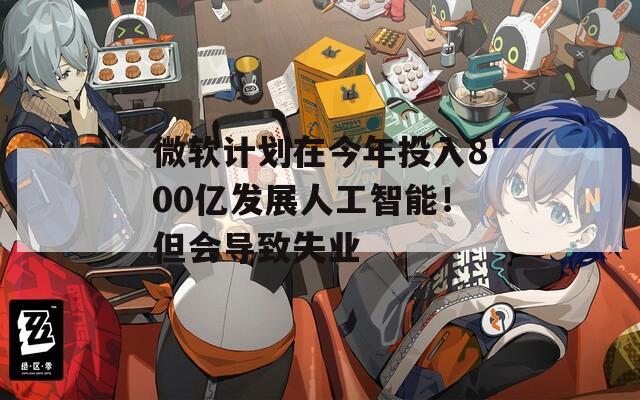 微软计划在今年投入800亿发展人工智能！但会导致失业