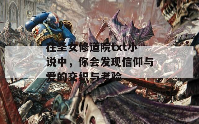 在圣女修道院txt小说中，你会发现信仰与爱的交织与考验